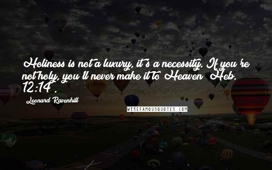 Leonard Ravenhill Quotes: Holiness is not a luxury, it's a necessity. If you're not holy, you'll never make it to Heaven [Heb. 12:14].