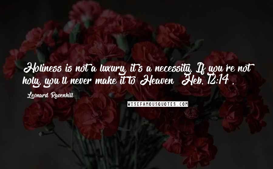 Leonard Ravenhill Quotes: Holiness is not a luxury, it's a necessity. If you're not holy, you'll never make it to Heaven [Heb. 12:14].