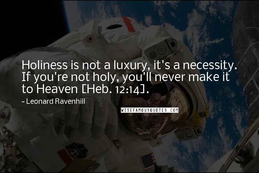 Leonard Ravenhill Quotes: Holiness is not a luxury, it's a necessity. If you're not holy, you'll never make it to Heaven [Heb. 12:14].