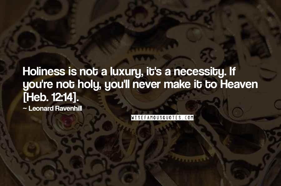 Leonard Ravenhill Quotes: Holiness is not a luxury, it's a necessity. If you're not holy, you'll never make it to Heaven [Heb. 12:14].