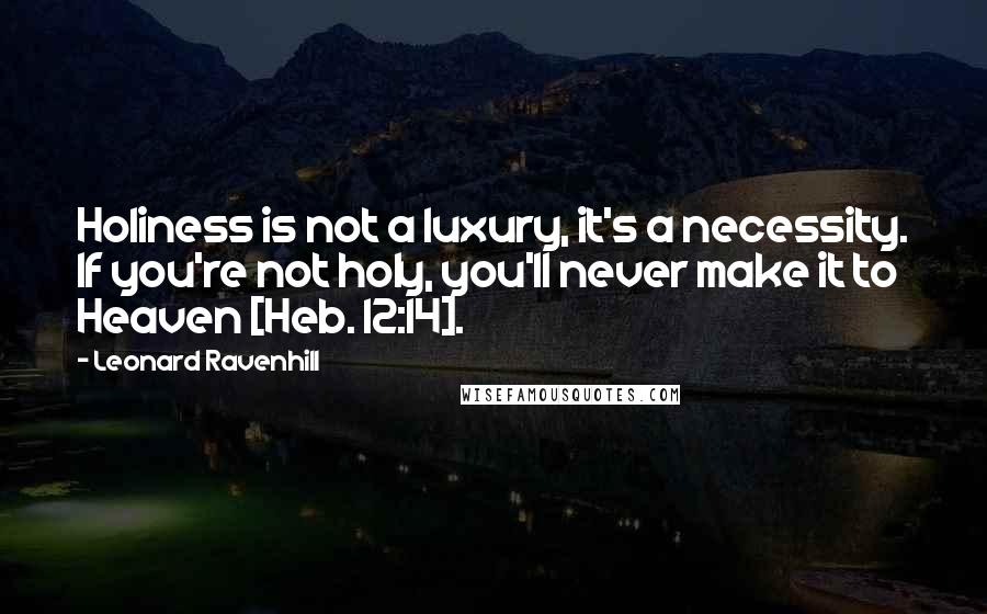 Leonard Ravenhill Quotes: Holiness is not a luxury, it's a necessity. If you're not holy, you'll never make it to Heaven [Heb. 12:14].