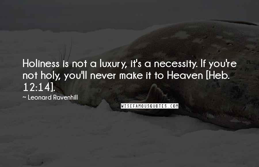 Leonard Ravenhill Quotes: Holiness is not a luxury, it's a necessity. If you're not holy, you'll never make it to Heaven [Heb. 12:14].