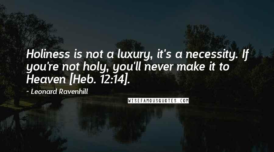 Leonard Ravenhill Quotes: Holiness is not a luxury, it's a necessity. If you're not holy, you'll never make it to Heaven [Heb. 12:14].