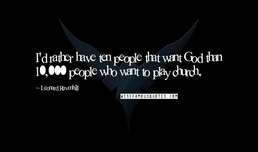 Leonard Ravenhill Quotes: I'd rather have ten people that want God than 10,000 people who want to play church.