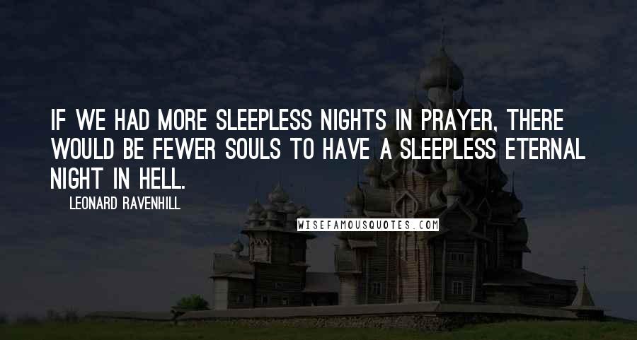 Leonard Ravenhill Quotes: If we had more sleepless nights in prayer, there would be fewer souls to have a sleepless eternal night in hell.