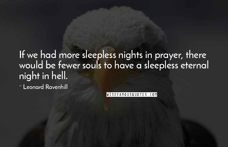 Leonard Ravenhill Quotes: If we had more sleepless nights in prayer, there would be fewer souls to have a sleepless eternal night in hell.