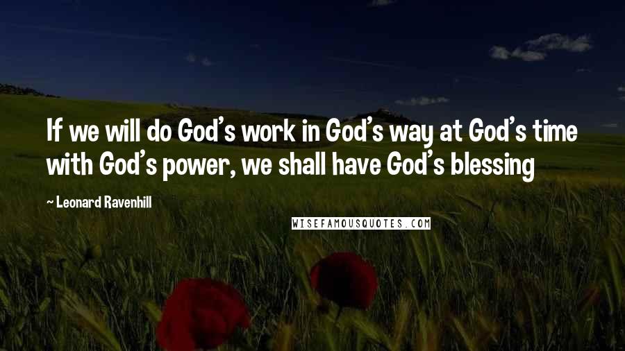 Leonard Ravenhill Quotes: If we will do God's work in God's way at God's time with God's power, we shall have God's blessing