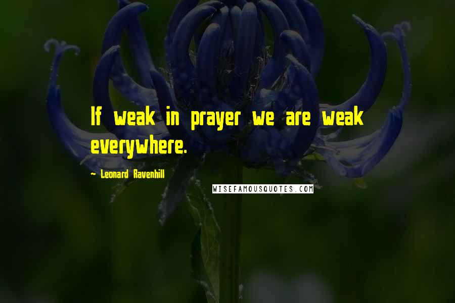 Leonard Ravenhill Quotes: If weak in prayer we are weak everywhere.