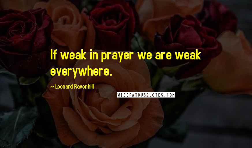 Leonard Ravenhill Quotes: If weak in prayer we are weak everywhere.