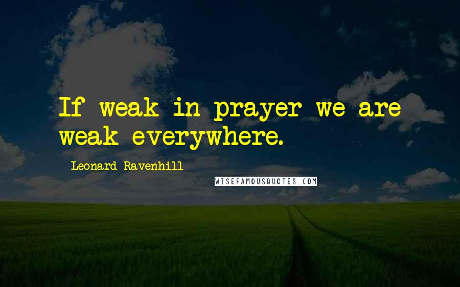 Leonard Ravenhill Quotes: If weak in prayer we are weak everywhere.