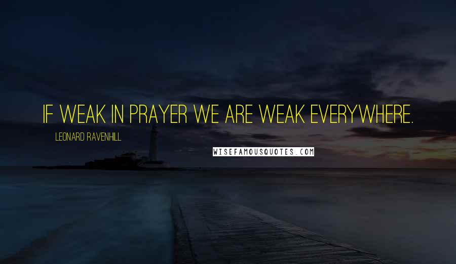 Leonard Ravenhill Quotes: If weak in prayer we are weak everywhere.