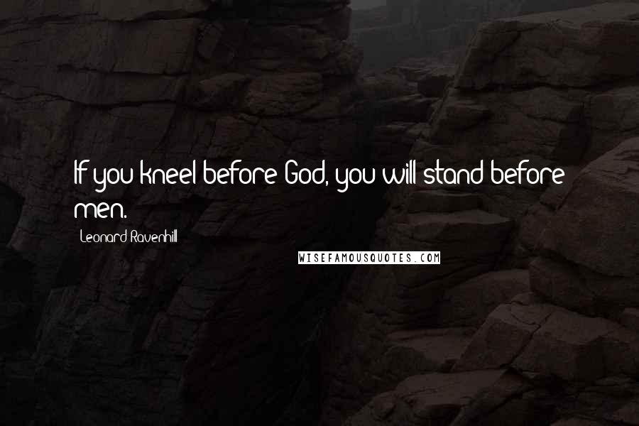 Leonard Ravenhill Quotes: If you kneel before God, you will stand before men.