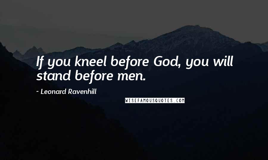 Leonard Ravenhill Quotes: If you kneel before God, you will stand before men.