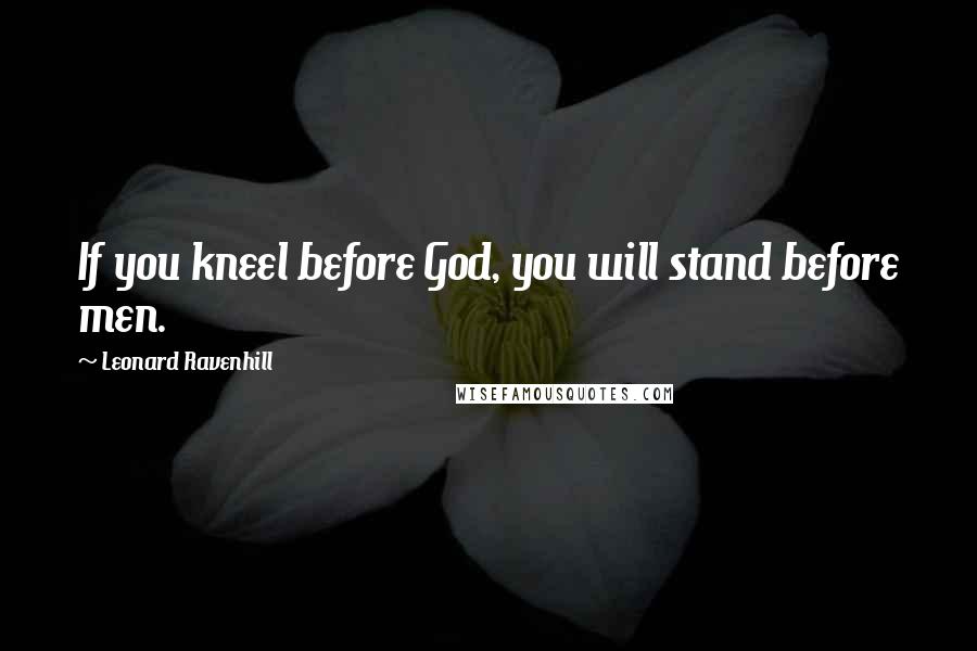 Leonard Ravenhill Quotes: If you kneel before God, you will stand before men.