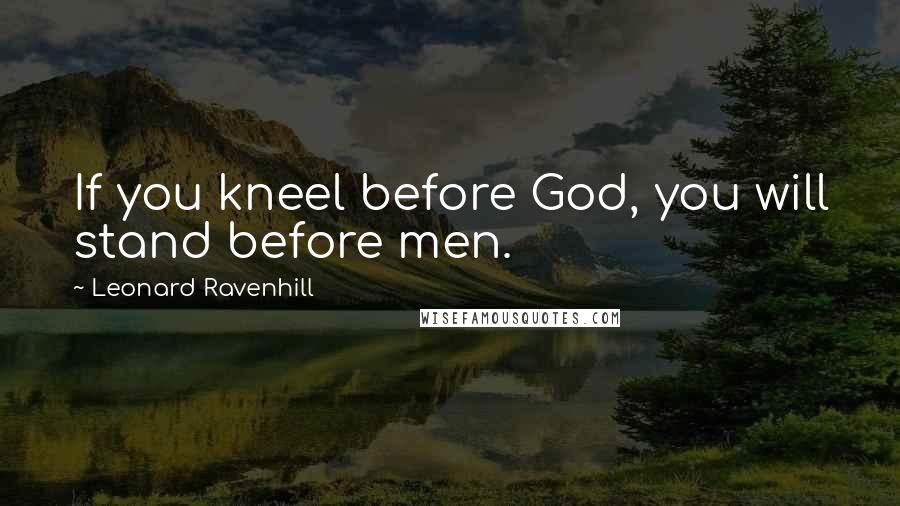 Leonard Ravenhill Quotes: If you kneel before God, you will stand before men.