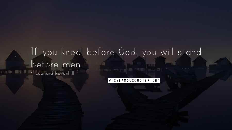 Leonard Ravenhill Quotes: If you kneel before God, you will stand before men.