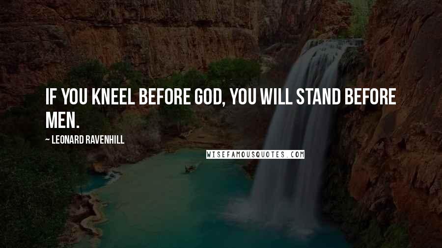 Leonard Ravenhill Quotes: If you kneel before God, you will stand before men.