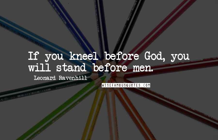 Leonard Ravenhill Quotes: If you kneel before God, you will stand before men.