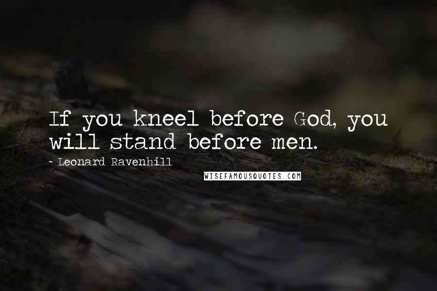 Leonard Ravenhill Quotes: If you kneel before God, you will stand before men.