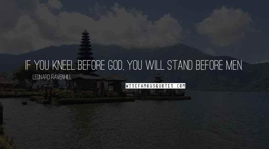 Leonard Ravenhill Quotes: If you kneel before God, you will stand before men.