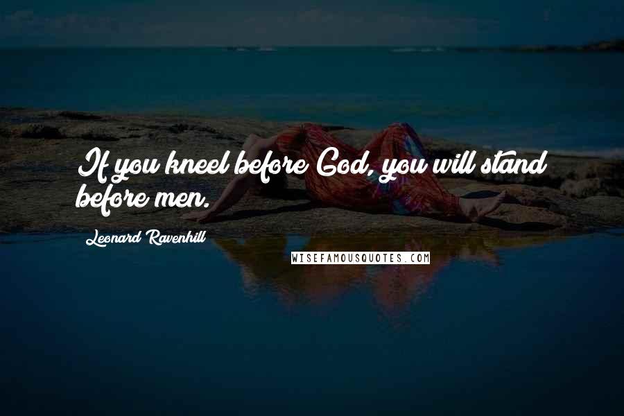 Leonard Ravenhill Quotes: If you kneel before God, you will stand before men.