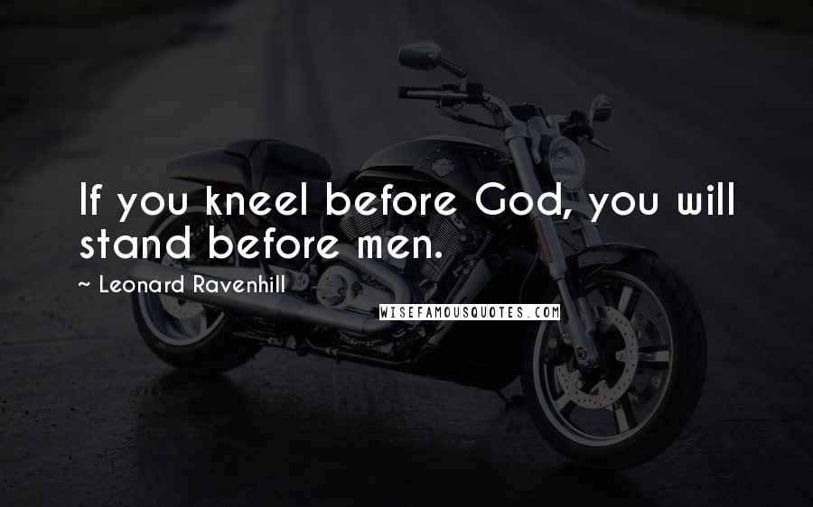 Leonard Ravenhill Quotes: If you kneel before God, you will stand before men.