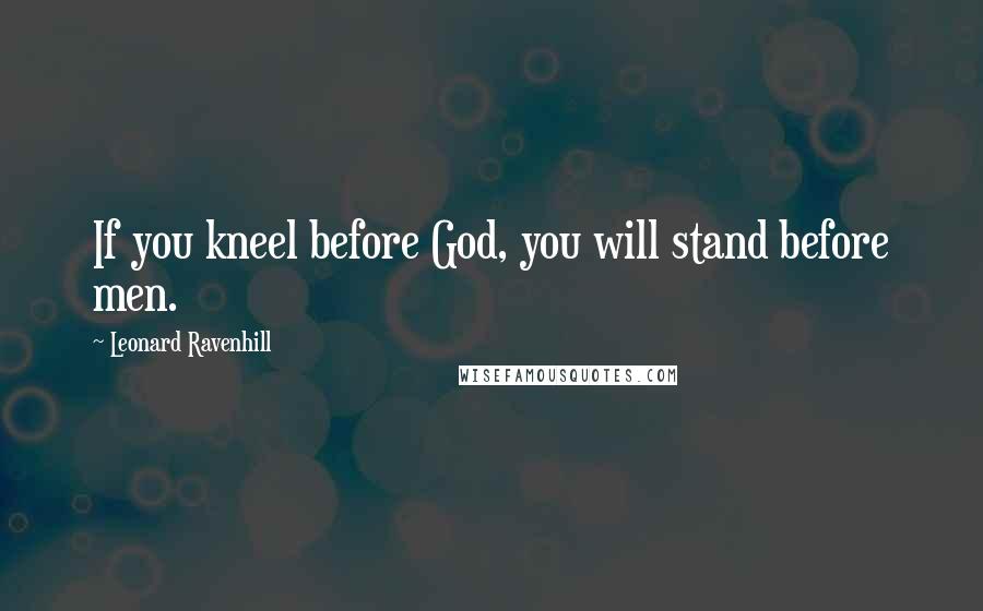 Leonard Ravenhill Quotes: If you kneel before God, you will stand before men.