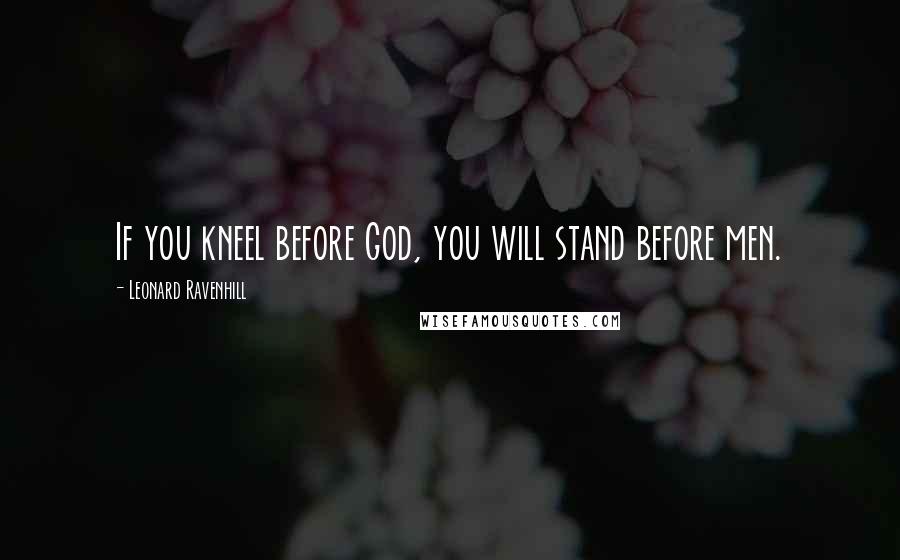 Leonard Ravenhill Quotes: If you kneel before God, you will stand before men.