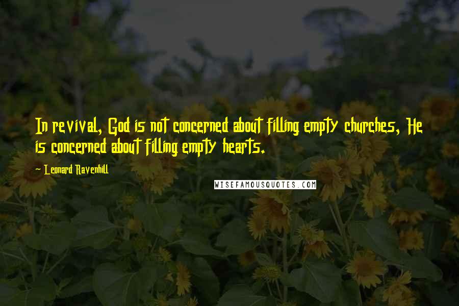 Leonard Ravenhill Quotes: In revival, God is not concerned about filling empty churches, He is concerned about filling empty hearts.