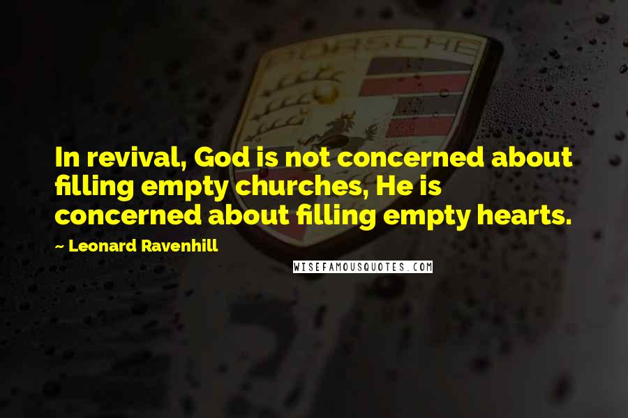 Leonard Ravenhill Quotes: In revival, God is not concerned about filling empty churches, He is concerned about filling empty hearts.