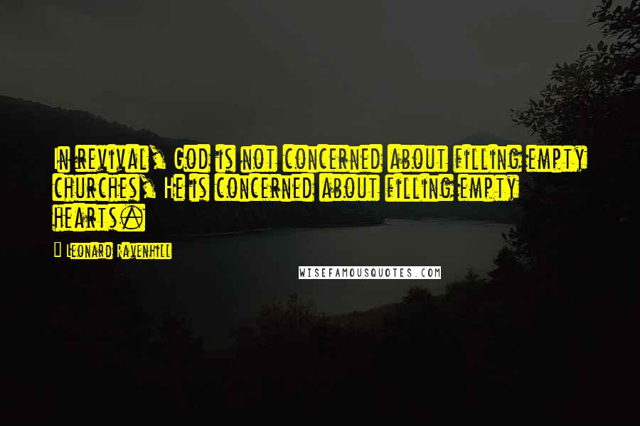 Leonard Ravenhill Quotes: In revival, God is not concerned about filling empty churches, He is concerned about filling empty hearts.