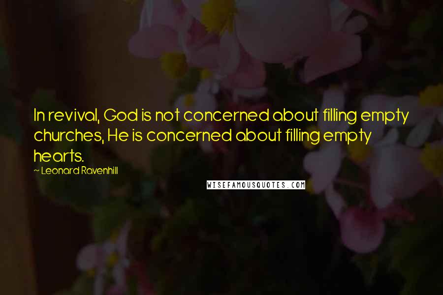 Leonard Ravenhill Quotes: In revival, God is not concerned about filling empty churches, He is concerned about filling empty hearts.