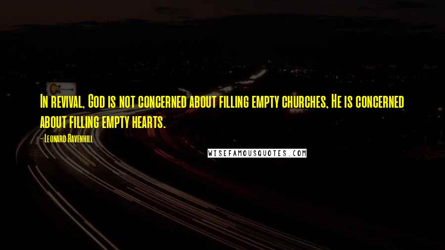 Leonard Ravenhill Quotes: In revival, God is not concerned about filling empty churches, He is concerned about filling empty hearts.