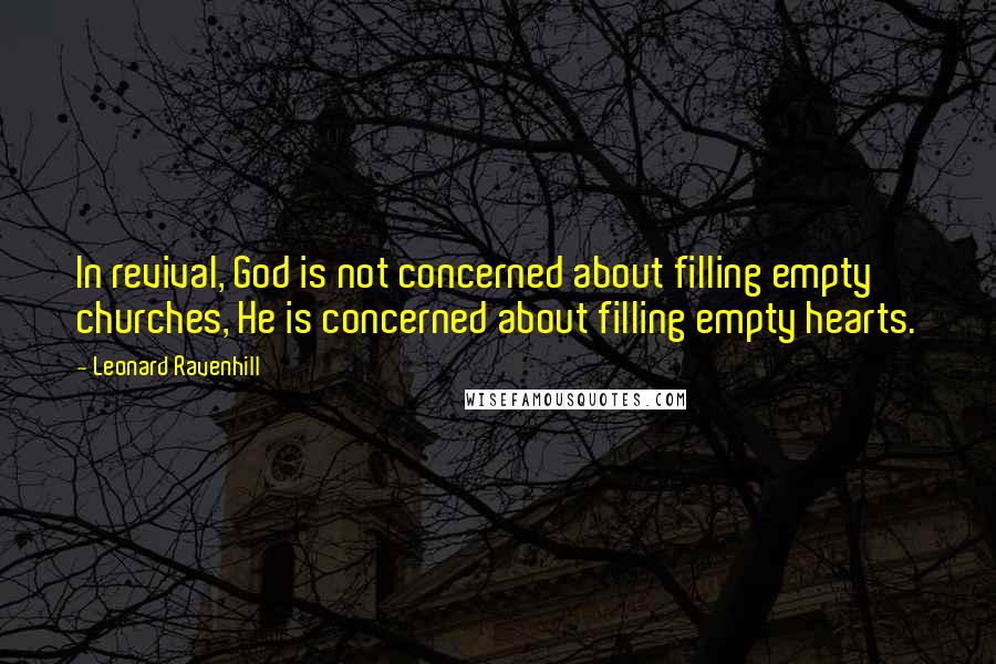 Leonard Ravenhill Quotes: In revival, God is not concerned about filling empty churches, He is concerned about filling empty hearts.