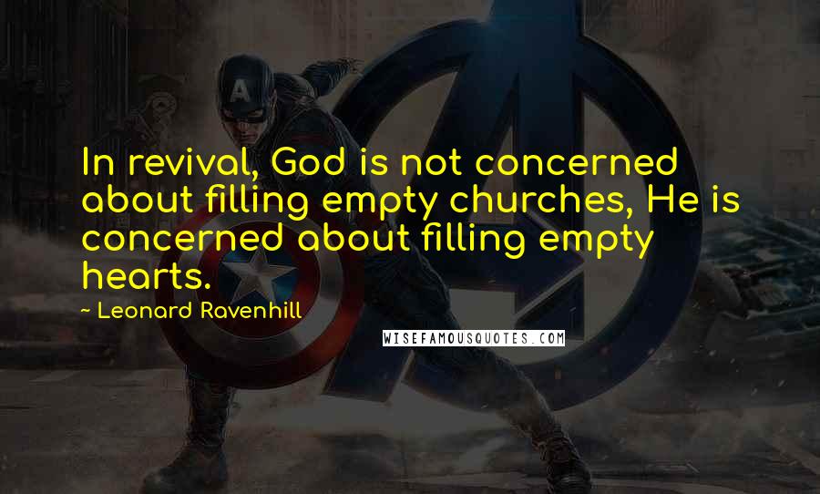 Leonard Ravenhill Quotes: In revival, God is not concerned about filling empty churches, He is concerned about filling empty hearts.