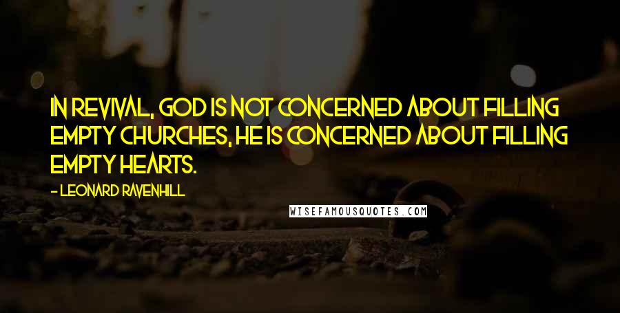 Leonard Ravenhill Quotes: In revival, God is not concerned about filling empty churches, He is concerned about filling empty hearts.