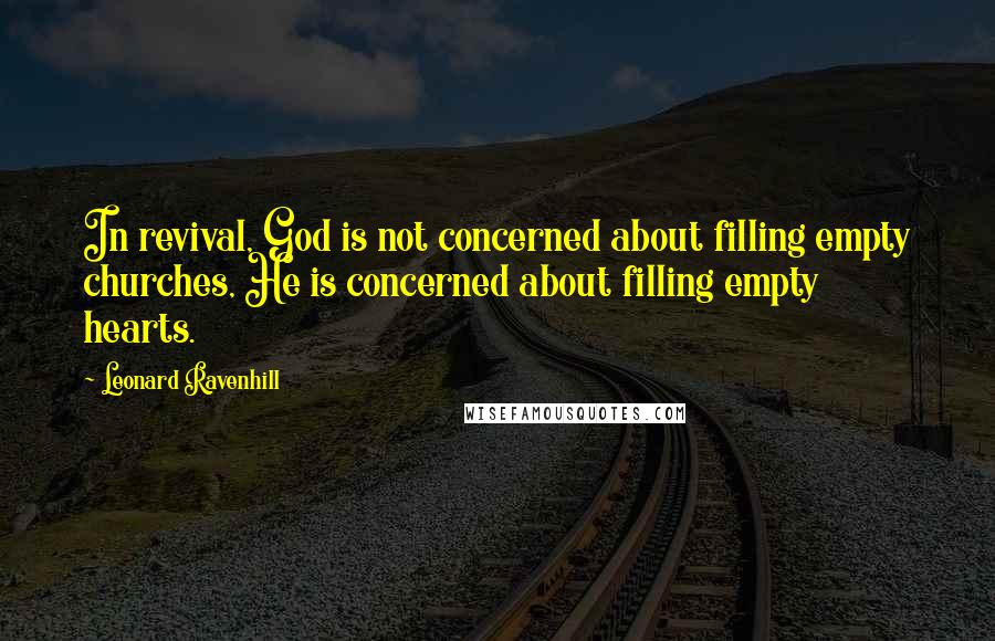 Leonard Ravenhill Quotes: In revival, God is not concerned about filling empty churches, He is concerned about filling empty hearts.