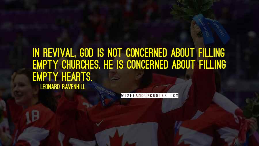 Leonard Ravenhill Quotes: In revival, God is not concerned about filling empty churches, He is concerned about filling empty hearts.