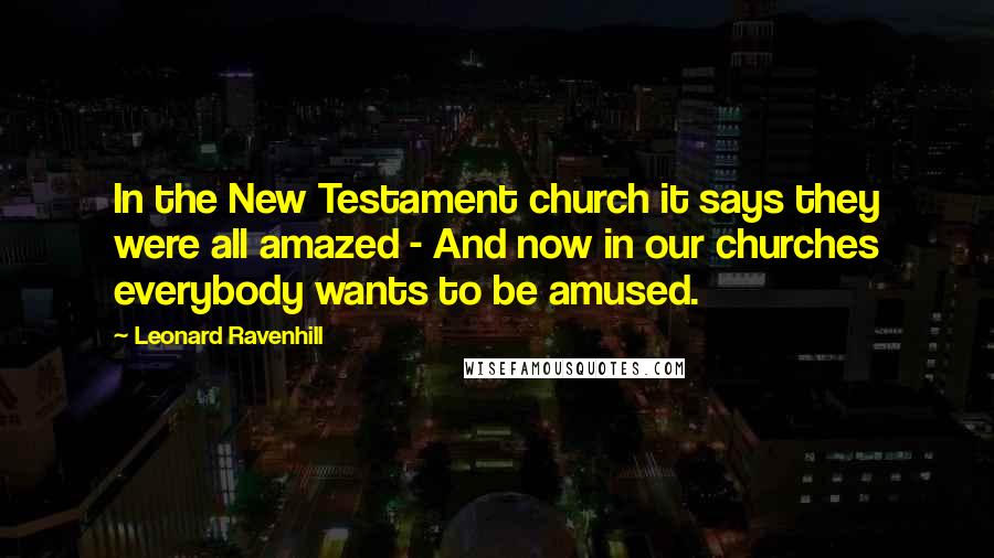 Leonard Ravenhill Quotes: In the New Testament church it says they were all amazed - And now in our churches everybody wants to be amused.
