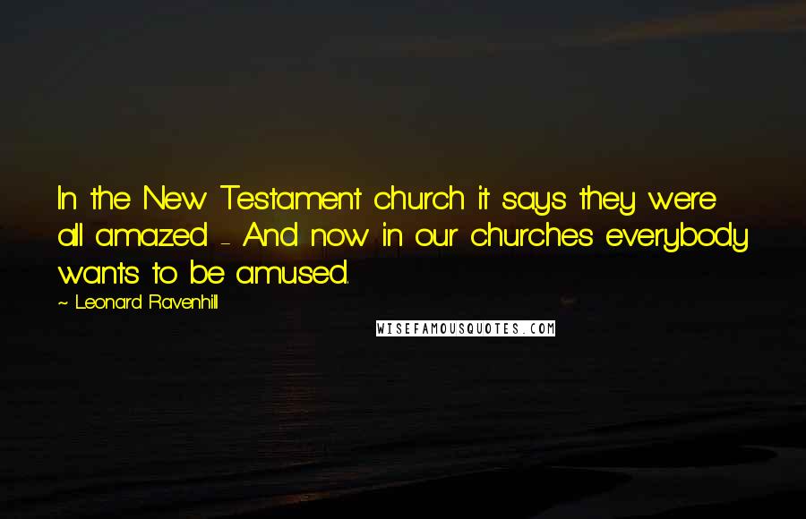 Leonard Ravenhill Quotes: In the New Testament church it says they were all amazed - And now in our churches everybody wants to be amused.