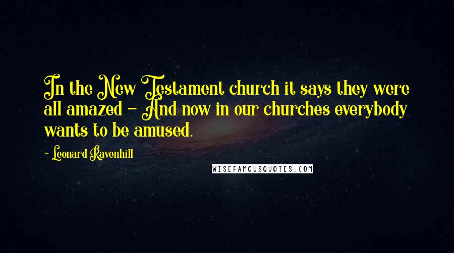 Leonard Ravenhill Quotes: In the New Testament church it says they were all amazed - And now in our churches everybody wants to be amused.