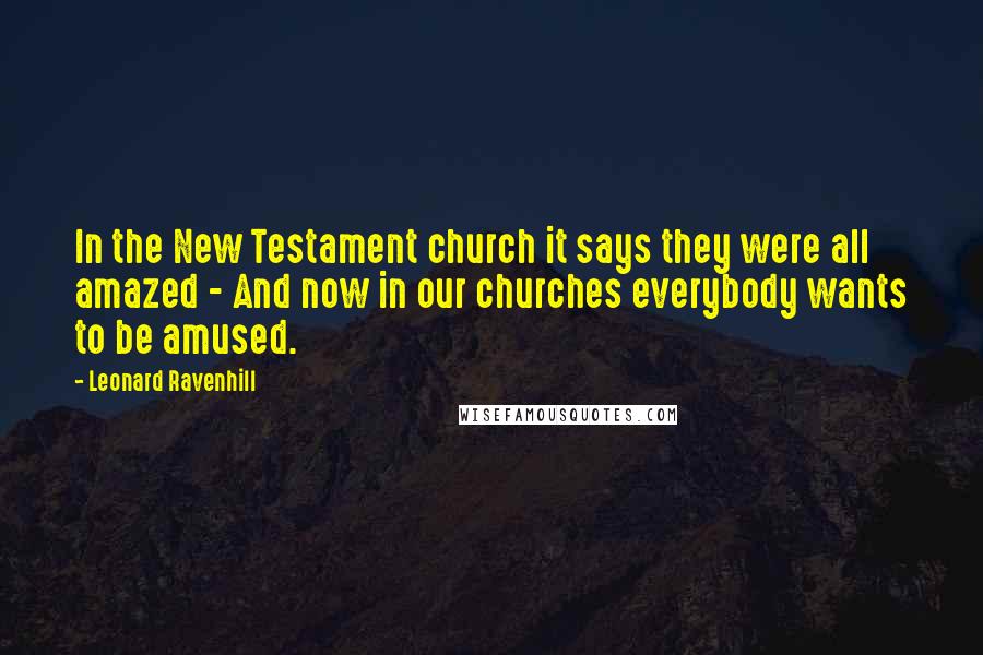 Leonard Ravenhill Quotes: In the New Testament church it says they were all amazed - And now in our churches everybody wants to be amused.