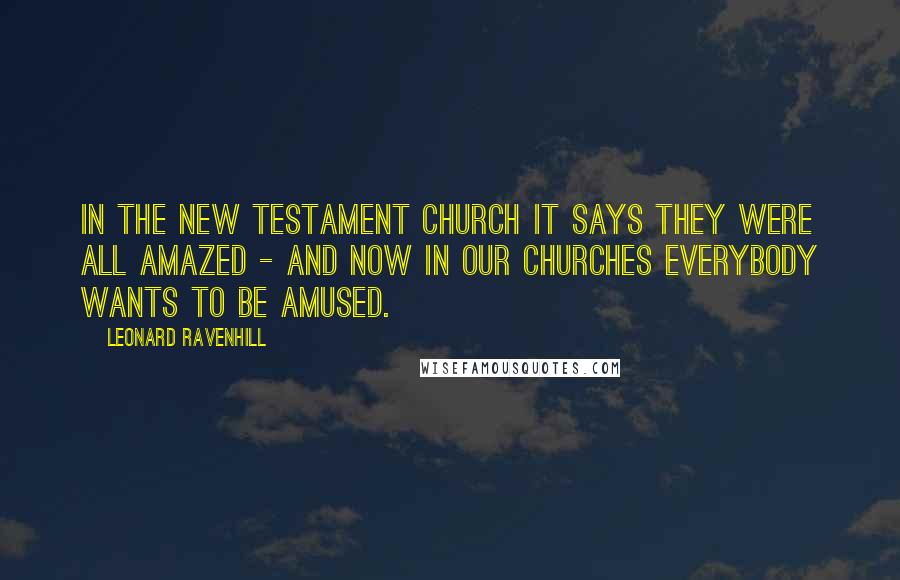 Leonard Ravenhill Quotes: In the New Testament church it says they were all amazed - And now in our churches everybody wants to be amused.