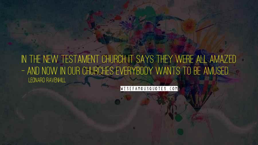 Leonard Ravenhill Quotes: In the New Testament church it says they were all amazed - And now in our churches everybody wants to be amused.