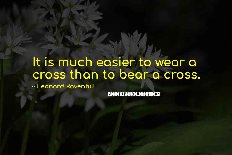 Leonard Ravenhill Quotes: It is much easier to wear a cross than to bear a cross.