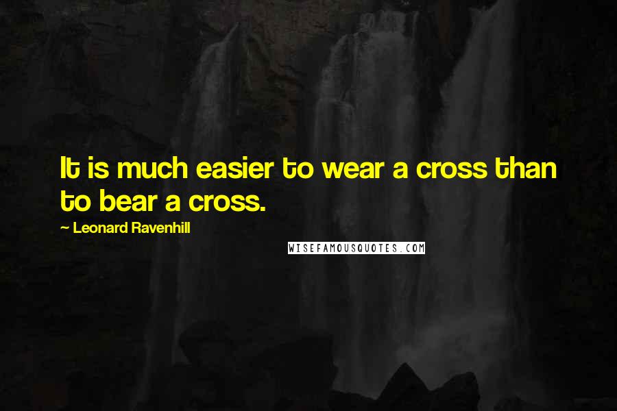 Leonard Ravenhill Quotes: It is much easier to wear a cross than to bear a cross.