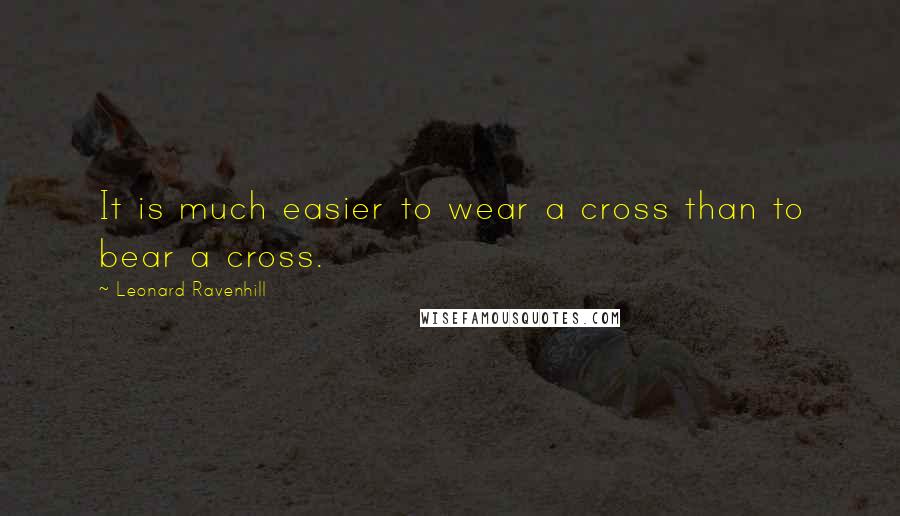 Leonard Ravenhill Quotes: It is much easier to wear a cross than to bear a cross.