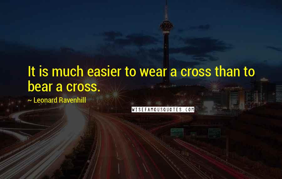 Leonard Ravenhill Quotes: It is much easier to wear a cross than to bear a cross.