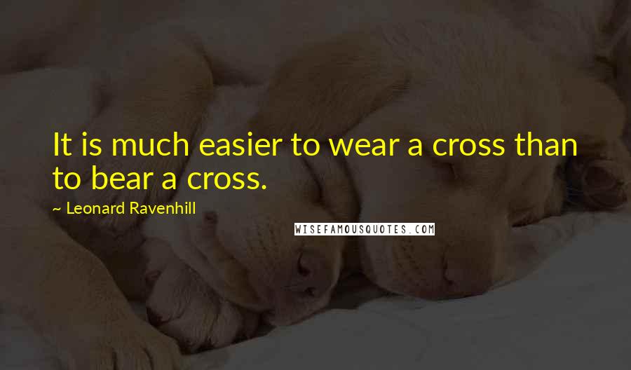 Leonard Ravenhill Quotes: It is much easier to wear a cross than to bear a cross.