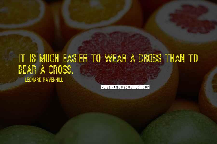 Leonard Ravenhill Quotes: It is much easier to wear a cross than to bear a cross.